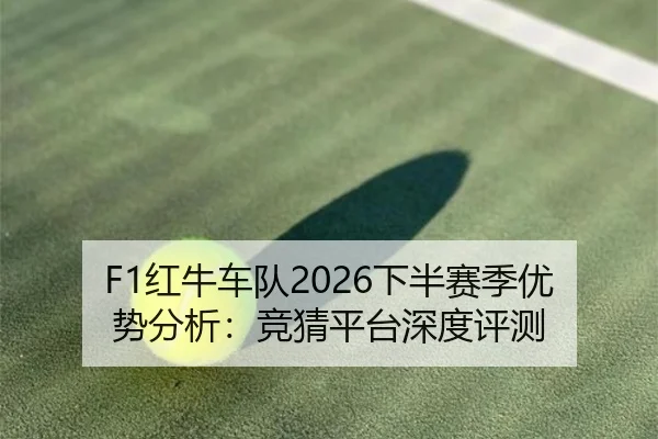 F1红牛车队2026下半赛季优势分析：竞猜平台深度评测