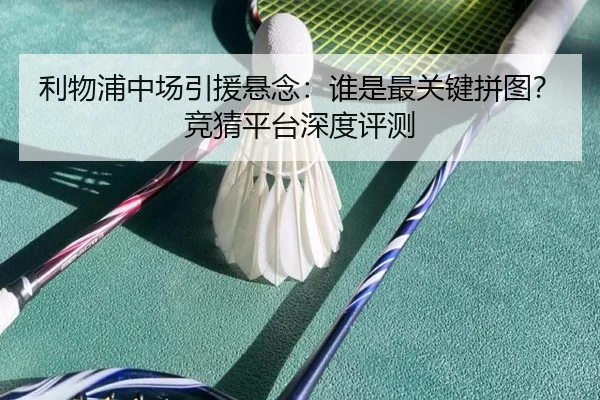 利物浦中场引援悬念：谁是最关键拼图？竞猜平台深度评测