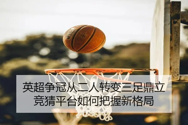英超争冠从二人转变三足鼎立 竞猜平台如何把握新格局
